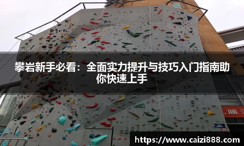 攀岩新手必看：全面实力提升与技巧入门指南助你快速上手
