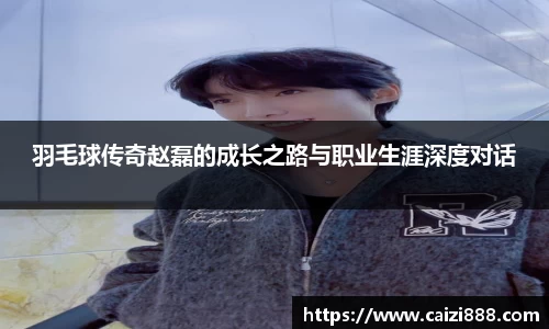 羽毛球传奇赵磊的成长之路与职业生涯深度对话