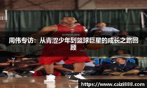 周伟专访：从青涩少年到篮球巨星的成长之路回顾