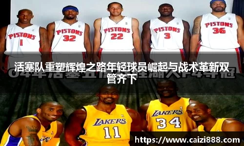 活塞队重塑辉煌之路年轻球员崛起与战术革新双管齐下
