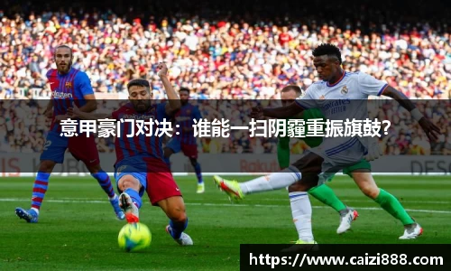 意甲豪门对决：谁能一扫阴霾重振旗鼓？