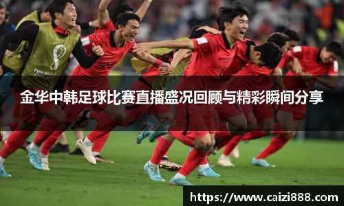 金华中韩足球比赛直播盛况回顾与精彩瞬间分享