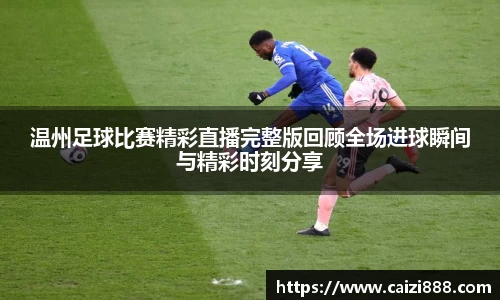 温州足球比赛精彩直播完整版回顾全场进球瞬间与精彩时刻分享