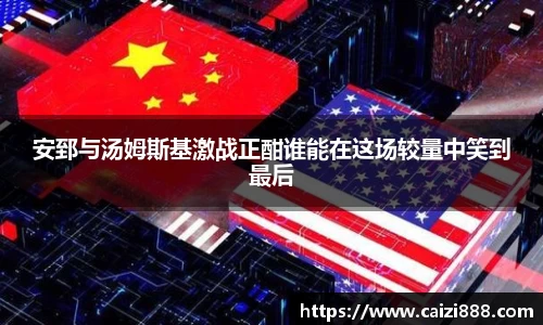 安郅与汤姆斯基激战正酣谁能在这场较量中笑到最后