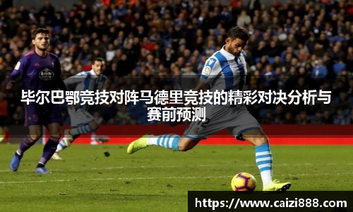 毕尔巴鄂竞技对阵马德里竞技的精彩对决分析与赛前预测