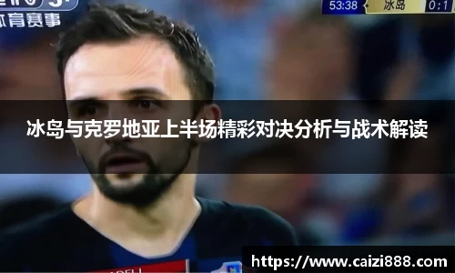 冰岛与克罗地亚上半场精彩对决分析与战术解读