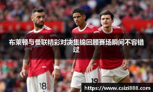 布莱顿与曼联精彩对决集锦回顾赛场瞬间不容错过