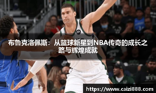 布鲁克洛佩斯：从篮球新星到NBA传奇的成长之路与辉煌成就