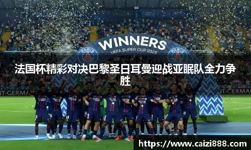 法国杯精彩对决巴黎圣日耳曼迎战亚眠队全力争胜
